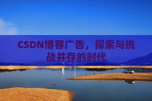 CSDN博客广告，探索与挑战并存的时代